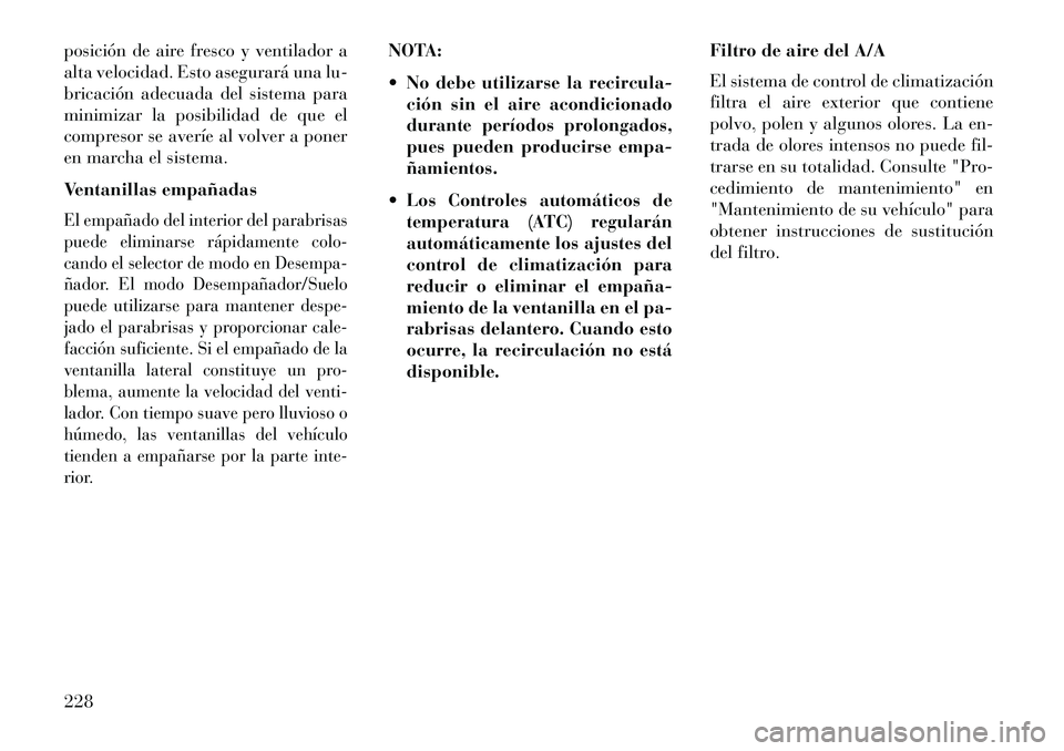 Lancia Thema 2013 Manual de Empleo y Cuidado (in Spanish) posición de aire fresco y ventilador a
alta velocidad. Esto asegurará una lu-
bricación adecuada del sistema para
minimizar la posibilidad de que el
compresor se averíe al volver a poner
en marcha Lancia Thema 2013 Manual de Empleo y Cuidado (in Spanish) posición de aire fresco y ventilador a
alta velocidad. Esto asegurará una lu-
bricación adecuada del sistema para
minimizar la posibilidad de que el
compresor se averíe al volver a poner
en marcha