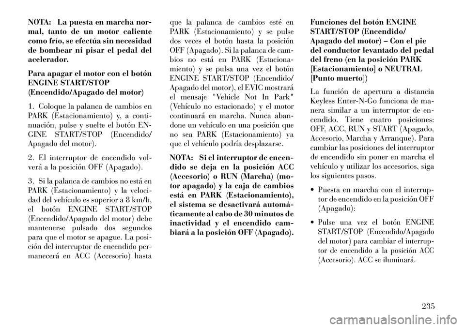 Lancia Thema 2013 Manual de Empleo y Cuidado (in Spanish) NOTA: La puesta en marcha nor-
mal, tanto de un motor caliente
como frío, se efectúa sin necesidad
de bombear ni pisar el pedal del
acelerador.
Para apagar el motor con el botón
ENGINE START/STOP
( Lancia Thema 2013 Manual de Empleo y Cuidado (in Spanish) NOTA: La puesta en marcha nor-
mal, tanto de un motor caliente
como frío, se efectúa sin necesidad
de bombear ni pisar el pedal del
acelerador.
Para apagar el motor con el botón
ENGINE START/STOP
(