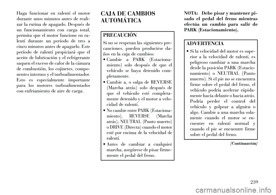 Lancia Thema 2013 Manual de Empleo y Cuidado (in Spanish) Haga funcionar en ralentí el motor
durante unos minutos antes de reali-
zar la rutina de apagado. Después de
un funcionamiento con carga total,
permita que el motor funcione en ra-
lentí durante un Lancia Thema 2013 Manual de Empleo y Cuidado (in Spanish) Haga funcionar en ralentí el motor
durante unos minutos antes de reali-
zar la rutina de apagado. Después de
un funcionamiento con carga total,
permita que el motor funcione en ra-
lentí durante un