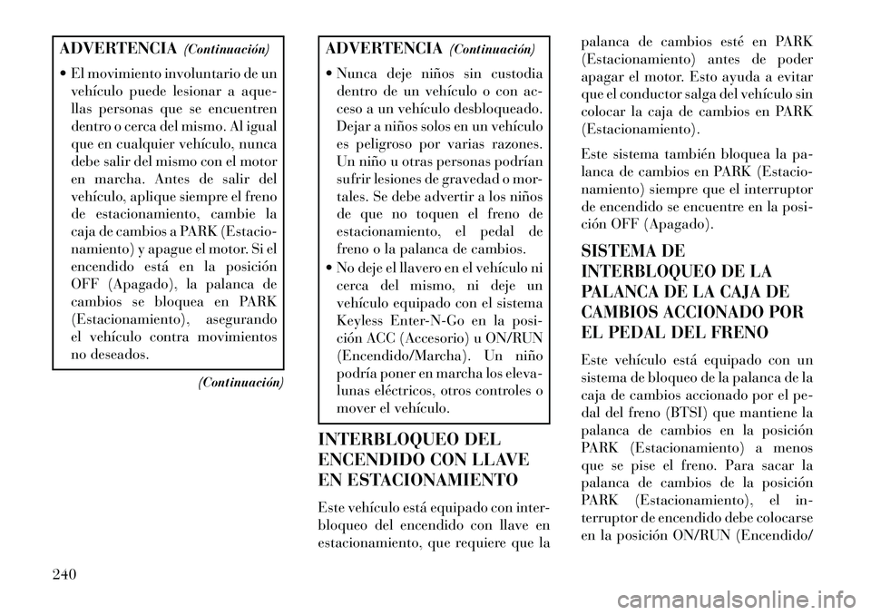 Lancia Thema 2013 Manual de Empleo y Cuidado (in Spanish) ADVERTENCIA(Continuación)
El movimiento involuntario de un vehículo puede lesionar a aque-
llas personas que se encuentren
dentro o cerca del mismo. Al igual
que en cualquier vehículo, nunca
debe Lancia Thema 2013 Manual de Empleo y Cuidado (in Spanish) ADVERTENCIA(Continuación)
El movimiento involuntario de un vehículo puede lesionar a aque-
llas personas que se encuentren
dentro o cerca del mismo. Al igual
que en cualquier vehículo, nunca
debe