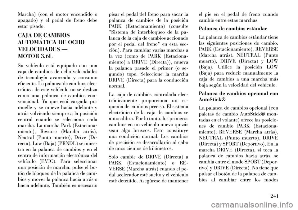 Lancia Thema 2013 Manual de Empleo y Cuidado (in Spanish) Marcha) (con el motor encendido o
apagado) y el pedal de freno debe
estar pisado.CAJA DE CAMBIOS
AUTOMÁTICA DE OCHO
VELOCIDADES —
MOTOR 3.6LSu vehículo está equipado con una
caja de cambios de oc Lancia Thema 2013 Manual de Empleo y Cuidado (in Spanish) Marcha) (con el motor encendido o
apagado) y el pedal de freno debe
estar pisado.CAJA DE CAMBIOS
AUTOMÁTICA DE OCHO
VELOCIDADES —
MOTOR 3.6LSu vehículo está equipado con una
caja de cambios de oc