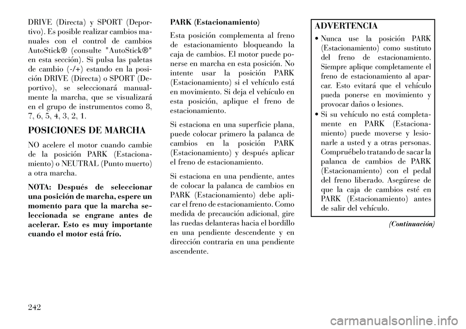 Lancia Thema 2013 Manual de Empleo y Cuidado (in Spanish) DRIVE (Directa) y SPORT (Depor-
tivo). Es posible realizar cambios ma-
nuales con el control de cambios
AutoStick® (consulte "AutoStick®"
en esta sección). Si pulsa las paletas
de cambio (-/+) esta Lancia Thema 2013 Manual de Empleo y Cuidado (in Spanish) DRIVE (Directa) y SPORT (Depor-
tivo). Es posible realizar cambios ma-
nuales con el control de cambios
AutoStick® (consulte "AutoStick®"
en esta sección). Si pulsa las paletas
de cambio (-/+) esta