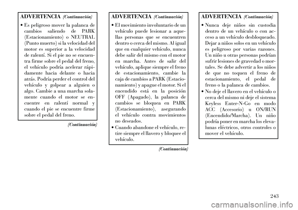 Lancia Thema 2013 Manual de Empleo y Cuidado (in Spanish) ADVERTENCIA(Continuación)
Es peligroso mover la palanca de cambios saliendo de PARK
(Estacionamiento) o NEUTRAL
(Punto muerto) si la velocidad del
motor es superior a la velocidad
de ralentí. Si e Lancia Thema 2013 Manual de Empleo y Cuidado (in Spanish) ADVERTENCIA(Continuación)
Es peligroso mover la palanca de cambios saliendo de PARK
(Estacionamiento) o NEUTRAL
(Punto muerto) si la velocidad del
motor es superior a la velocidad
de ralentí. Si e