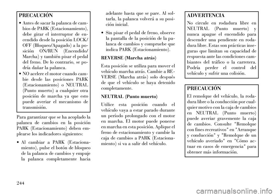 Lancia Thema 2013 Manual de Empleo y Cuidado (in Spanish) PRECAUCIÓN
Antes de sacar la palanca de cam-bios de PARK (Estacionamiento),
debe girar el interruptor de en-
cendido desde la posición LOCK/
OFF (Bloqueo/Apagado) a la po-
sición ON/RUN (Encendid Lancia Thema 2013 Manual de Empleo y Cuidado (in Spanish) PRECAUCIÓN
Antes de sacar la palanca de cam-bios de PARK (Estacionamiento),
debe girar el interruptor de en-
cendido desde la posición LOCK/
OFF (Bloqueo/Apagado) a la po-
sición ON/RUN (Encendid