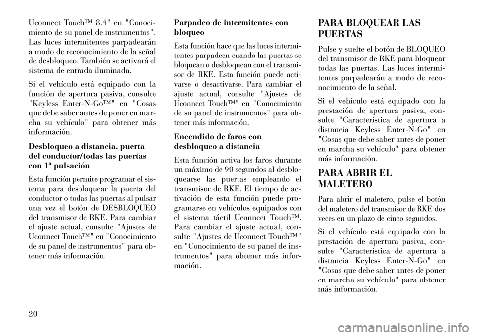 Lancia Thema 2013 Manual de Empleo y Cuidado (in Spanish) Uconnect Touch™ 8.4" en "Conoci-
miento de su panel de instrumentos".
Las luces intermitentes parpadearán
a modo de reconocimiento de la señal
de desbloqueo. También se activará el
sistema de en Lancia Thema 2013 Manual de Empleo y Cuidado (in Spanish) Uconnect Touch™ 8.4" en "Conoci-
miento de su panel de instrumentos".
Las luces intermitentes parpadearán
a modo de reconocimiento de la señal
de desbloqueo. También se activará el
sistema de en
