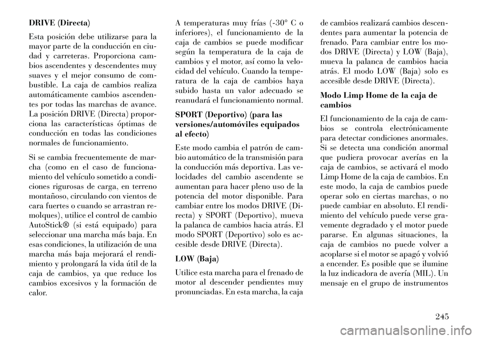 Lancia Thema 2013  Manual de Empleo y Cuidado (in Spanish) DRIVE (Directa)
Esta posición debe utilizarse para la
mayor parte de la conducción en ciu-
dad y carreteras. Proporciona cam-
bios ascendentes y descendentes muy
suaves y el mejor consumo de com-
bu