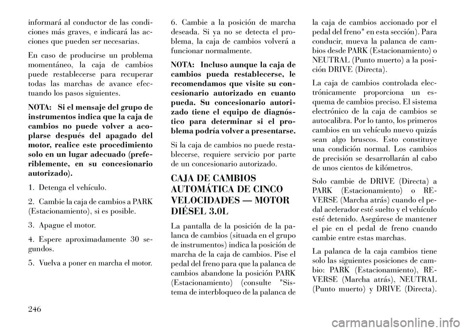 Lancia Thema 2013  Manual de Empleo y Cuidado (in Spanish) informará al conductor de las condi-
ciones más graves, e indicará las ac-
ciones que pueden ser necesarias.
En caso de producirse un problema
momentáneo, la caja de cambios
puede restablecerse pa