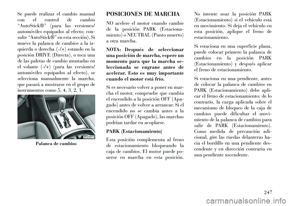 Lancia Thema 2013  Manual de Empleo y Cuidado (in Spanish) Se puede realizar el cambio manual
con el control de cambio
“AutoStick®” (para las versiones/
automóviles equipados al efecto; con-
sulte “AutoStick®” en esta sección). Si
mueve la palanca