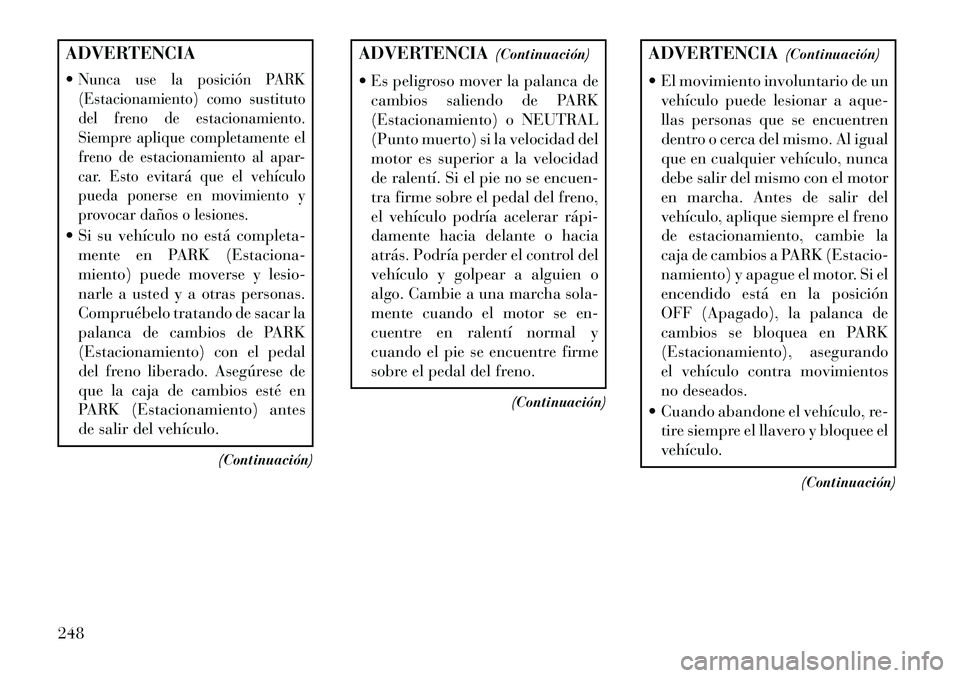 Lancia Thema 2013  Manual de Empleo y Cuidado (in Spanish) ADVERTENCIA
Nunca use la posición PARK
(Estacionamiento) como sustituto
del freno de estacionamiento.
Siempre aplique completamente el
freno de estacionamiento al apar-
car. Esto evitará que el veh