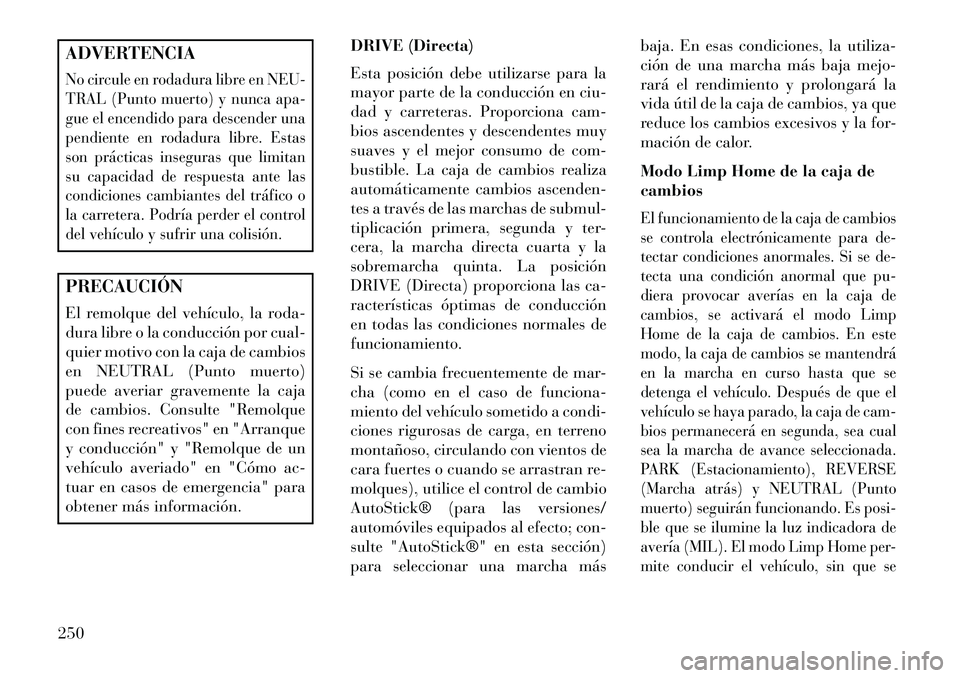 Lancia Thema 2013  Manual de Empleo y Cuidado (in Spanish) ADVERTENCIANo circule en rodadura libre en NEU-
TRAL (Punto muerto) y nunca apa-
gue el encendido para descender una
pendiente en rodadura libre. Estas
son prácticas inseguras que limitan
su capacida