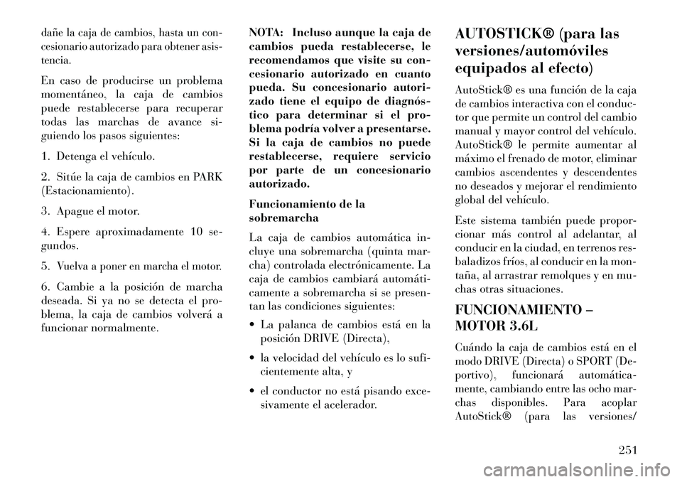 Lancia Thema 2013  Manual de Empleo y Cuidado (in Spanish) dañe la caja de cambios, hasta un con-
cesionario autorizado para obtener asis-
tencia.En caso de producirse un problema
momentáneo, la caja de cambios
puede restablecerse para recuperar
todas las m