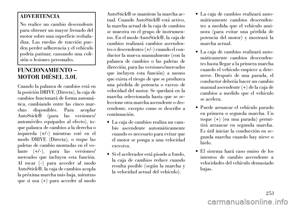 Lancia Thema 2013  Manual de Empleo y Cuidado (in Spanish) ADVERTENCIA
No realice un cambio descendente
para obtener un mayor frenado del
motor sobre una superficie resbala-
diza. Las ruedas de tracción pue-
den perder adherencia y el vehículo
podría patin