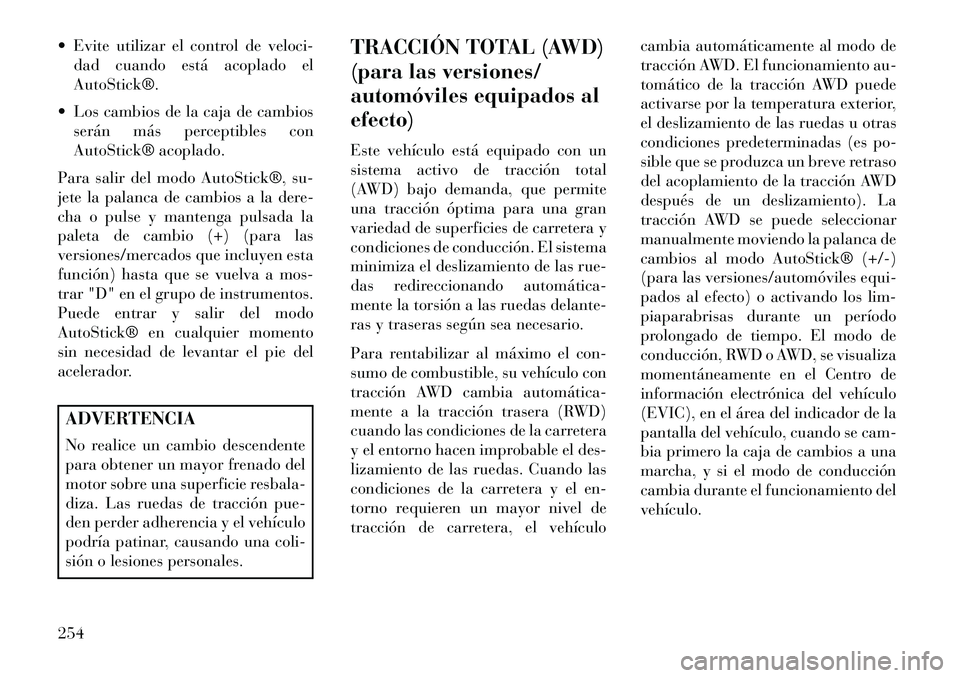 Lancia Thema 2013  Manual de Empleo y Cuidado (in Spanish)  Evite utilizar el control de veloci-dad cuando está acoplado el
AutoStick®.
 Los cambios de la caja de cambios serán más perceptibles con
AutoStick® acoplado.
Para salir del modo AutoStick®, 