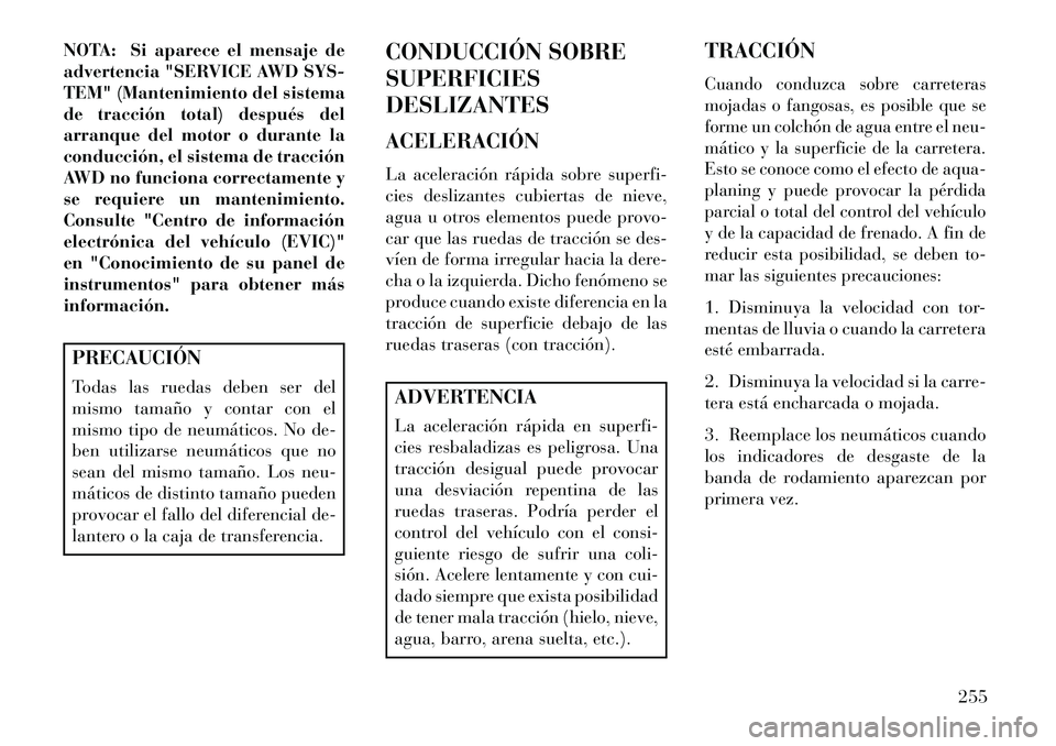 Lancia Thema 2013  Manual de Empleo y Cuidado (in Spanish) NOTA: Si aparece el mensaje de
advertencia "SERVICE AWD SYS-
TEM" (Mantenimiento del sistema
de tracción total) después del
arranque del motor o durante la
conducción, el sistema de tracción
AWD n