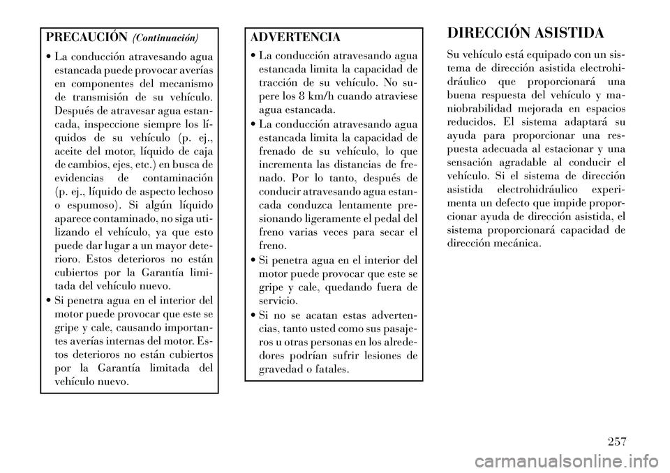 Lancia Thema 2013  Manual de Empleo y Cuidado (in Spanish) PRECAUCIÓN(Continuación)
 La conducción atravesando agua estancada puede provocar averías
en componentes del mecanismo
de transmisión de su vehículo.
Después de atravesar agua estan-
cada, ins