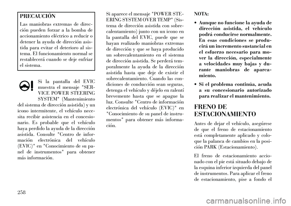 Lancia Thema 2013 Manual de Empleo y Cuidado (in Spanish) PRECAUCIÓN
Las maniobras extremas de direc-
ción pueden forzar a la bomba de
accionamiento eléctrico a reducir o
detener la ayuda de dirección asis-
tida para evitar el deterioro al sis-
tema. El Lancia Thema 2013 Manual de Empleo y Cuidado (in Spanish) PRECAUCIÓN
Las maniobras extremas de direc-
ción pueden forzar a la bomba de
accionamiento eléctrico a reducir o
detener la ayuda de dirección asis-
tida para evitar el deterioro al sis-
tema. El
