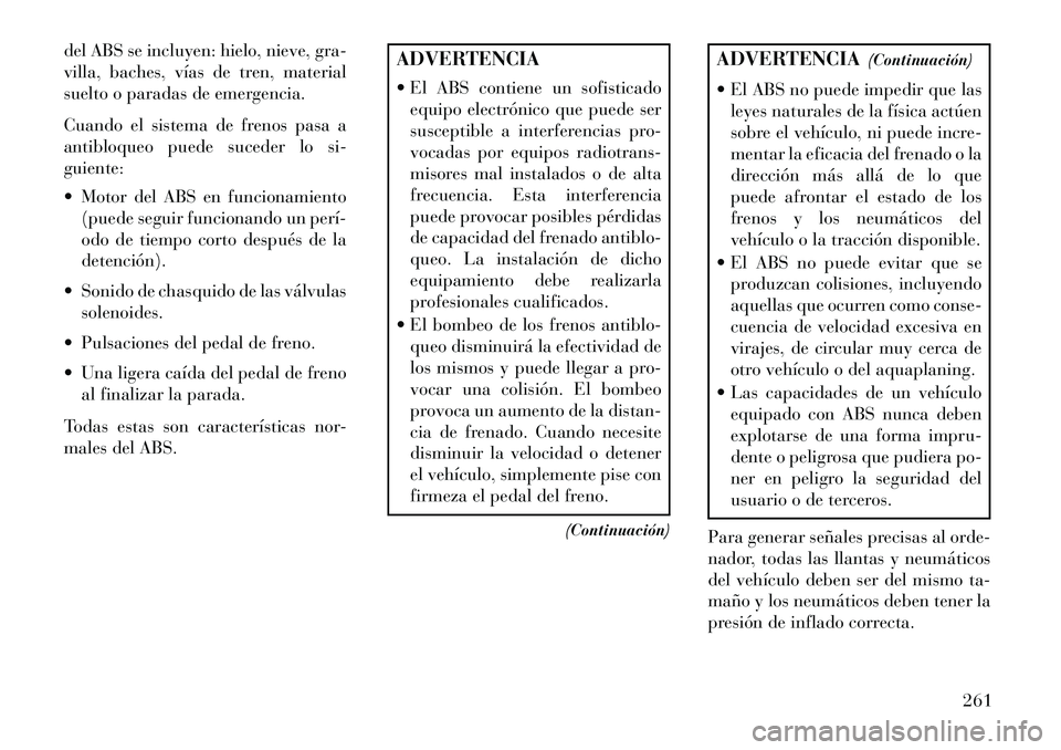 Lancia Thema 2013  Manual de Empleo y Cuidado (in Spanish) del ABS se incluyen: hielo, nieve, gra-
villa, baches, vías de tren, material
suelto o paradas de emergencia.
Cuando el sistema de frenos pasa a
antibloqueo puede suceder lo si-
guiente:
 Motor del 