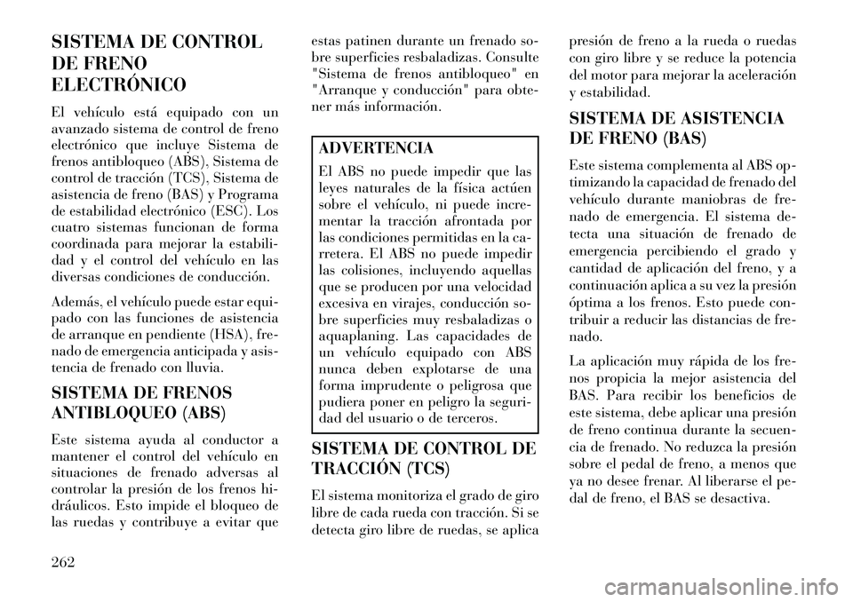 Lancia Thema 2013  Manual de Empleo y Cuidado (in Spanish) SISTEMA DE CONTROL
DE FRENO
ELECTRÓNICO
El vehículo está equipado con un
avanzado sistema de control de freno
electrónico que incluye Sistema de
frenos antibloqueo (ABS), Sistema de
control de tra