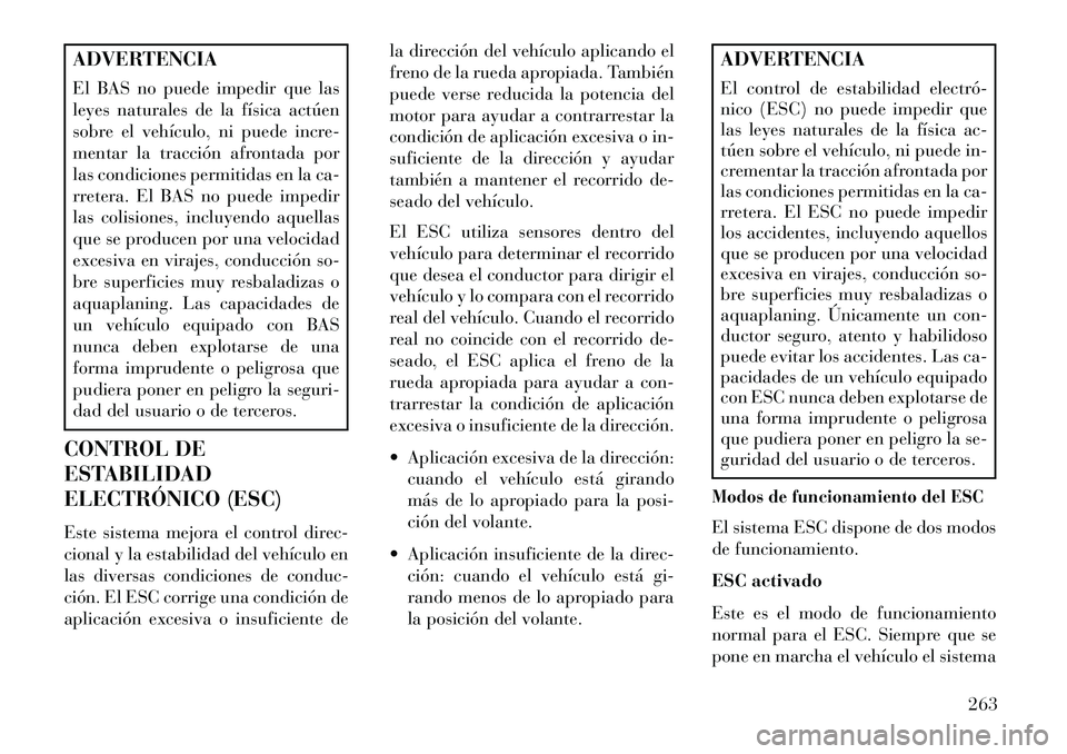 Lancia Thema 2013  Manual de Empleo y Cuidado (in Spanish) ADVERTENCIA
El BAS no puede impedir que las
leyes naturales de la física actúen
sobre el vehículo, ni puede incre-
mentar la tracción afrontada por
las condiciones permitidas en la ca-
rretera. El