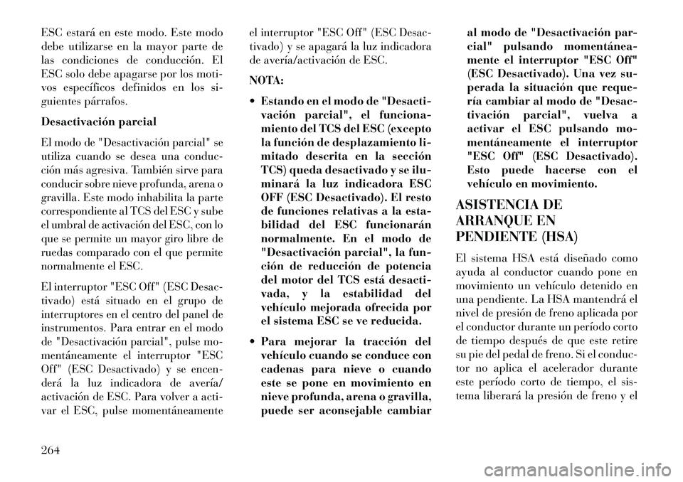 Lancia Thema 2013  Manual de Empleo y Cuidado (in Spanish) ESC estará en este modo. Este modo
debe utilizarse en la mayor parte de
las condiciones de conducción. El
ESC solo debe apagarse por los moti-
vos específicos definidos en los si-
guientes párrafo