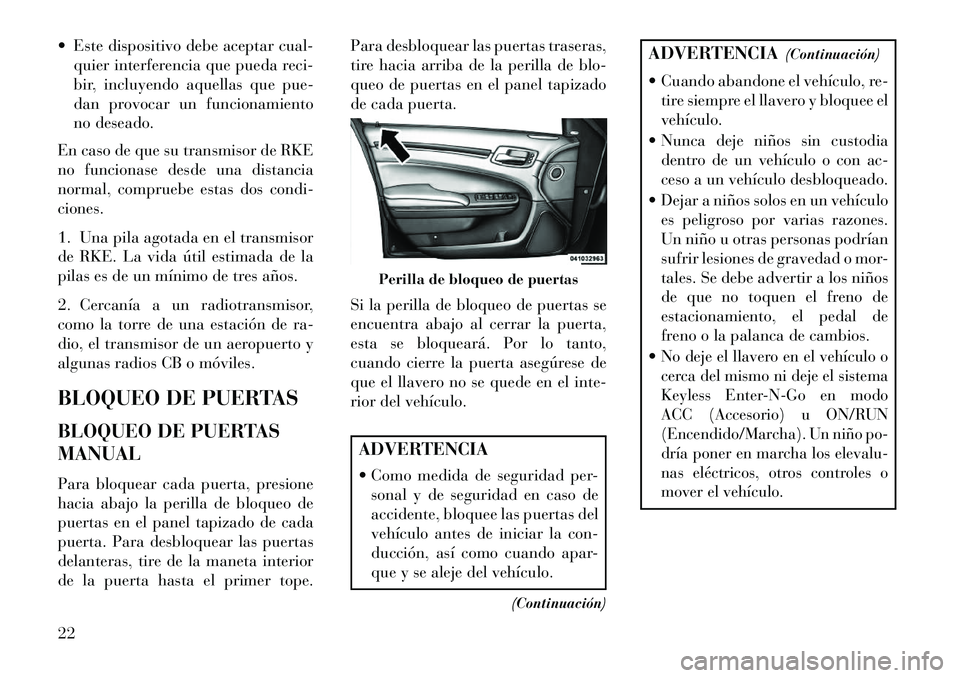Lancia Thema 2013  Manual de Empleo y Cuidado (in Spanish)  Este dispositivo debe aceptar cual-quier interferencia que pueda reci-
bir, incluyendo aquellas que pue-
dan provocar un funcionamiento
no deseado.
En caso de que su transmisor de RKE
no funcionase 