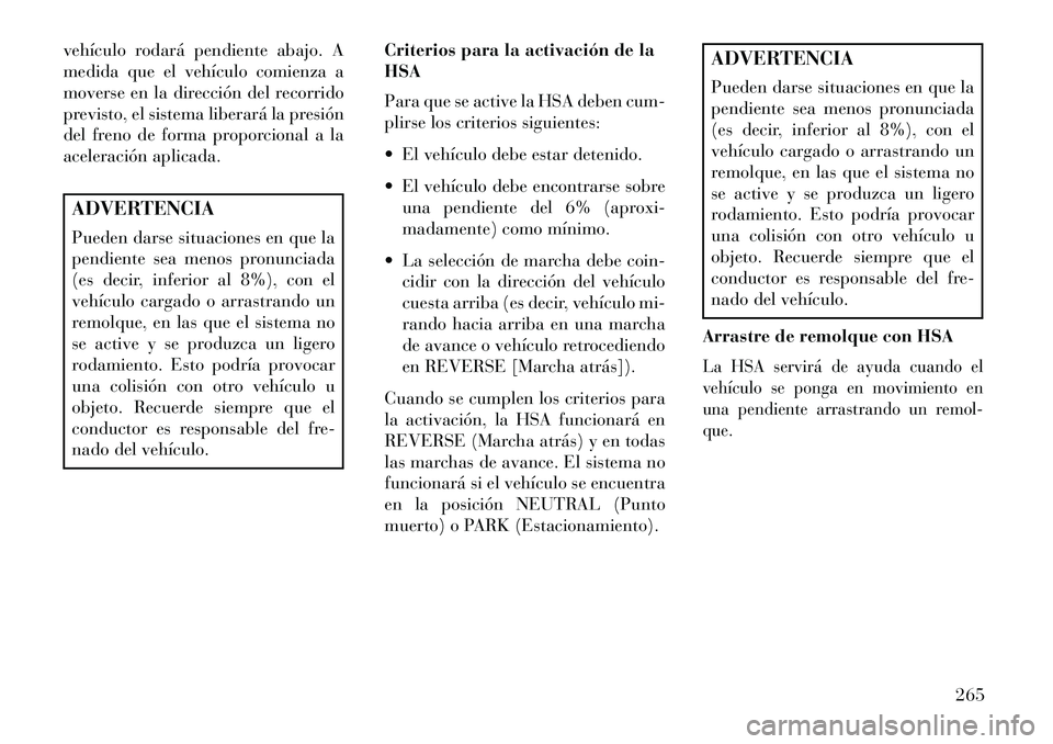 Lancia Thema 2013  Manual de Empleo y Cuidado (in Spanish) vehículo rodará pendiente abajo. A
medida que el vehículo comienza a
moverse en la dirección del recorrido
previsto, el sistema liberará la presión
del freno de forma proporcional a la
aceleraci