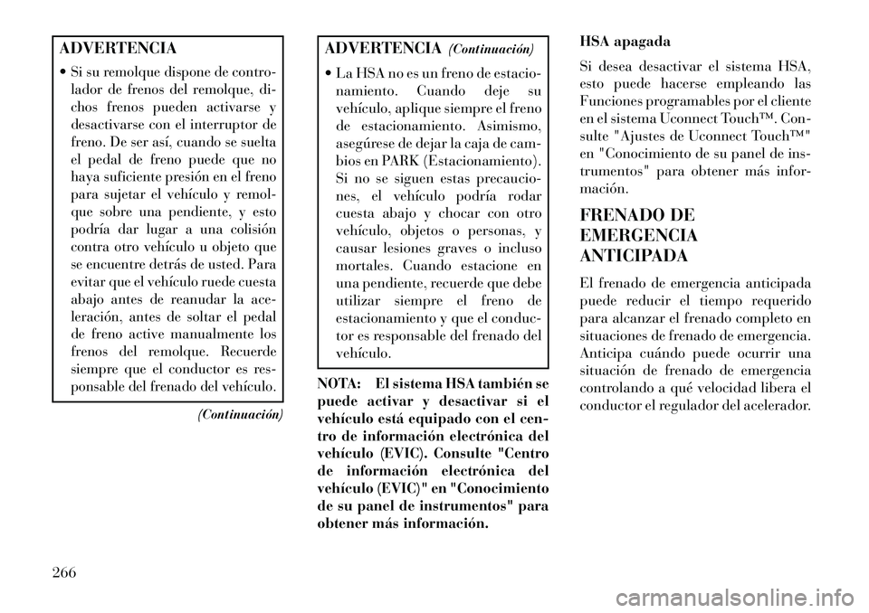 Lancia Thema 2013  Manual de Empleo y Cuidado (in Spanish) ADVERTENCIA
Si su remolque dispone de contro-
lador de frenos del remolque, di-
chos frenos pueden activarse y
desactivarse con el interruptor de
freno. De ser así, cuando se suelta
el pedal de fren
