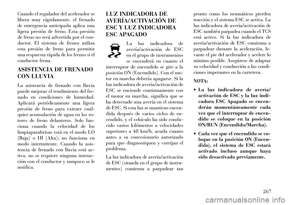 Lancia Thema 2013  Manual de Empleo y Cuidado (in Spanish) Cuando el regulador del acelerador se
libera muy rápidamente, el frenado
de emergencia anticipada aplica una
ligera presión de freno. Esta presión
de freno no será advertida por el con-
ductor. El
