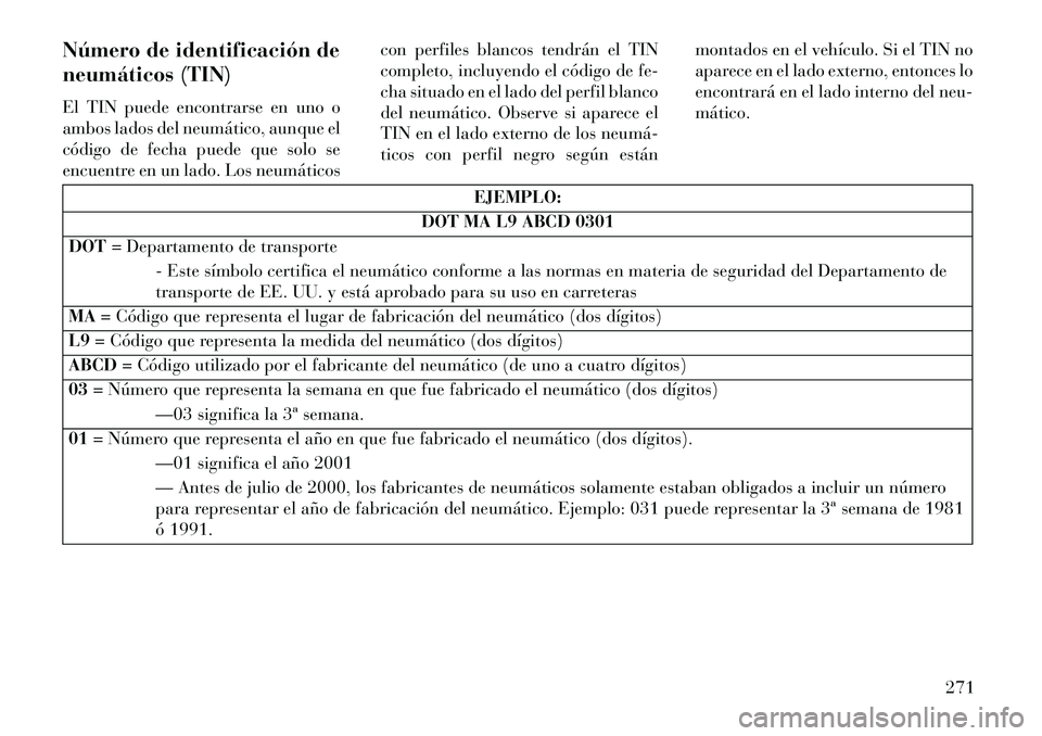 Lancia Thema 2013  Manual de Empleo y Cuidado (in Spanish) Número de identificación de
neumáticos (TIN)
El TIN puede encontrarse en uno o
ambos lados del neumático, aunque el
código de fecha puede que solo se
encuentre en un lado. Los neumáticoscon perf