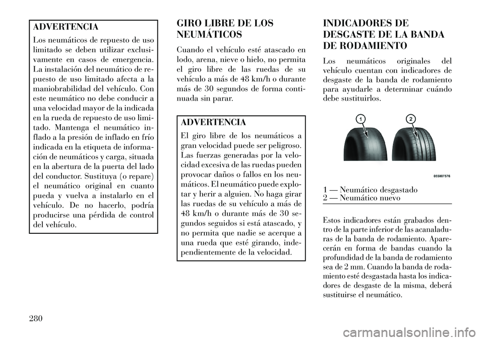 Lancia Thema 2013  Manual de Empleo y Cuidado (in Spanish) ADVERTENCIA
Los neumáticos de repuesto de uso
limitado se deben utilizar exclusi-
vamente en casos de emergencia.
La instalación del neumático de re-
puesto de uso limitado afecta a la
maniobrabili
