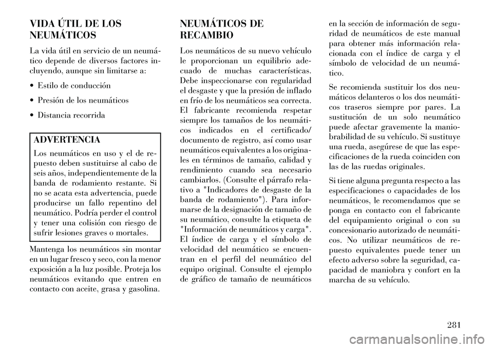 Lancia Thema 2013  Manual de Empleo y Cuidado (in Spanish) VIDA ÚTIL DE LOS
NEUMÁTICOS
La vida útil en servicio de un neumá­
tico depende de diversos factores in-
cluyendo, aunque sin limitarse a:
 Estilo de conducción
 Presión de los neumáticos
 D