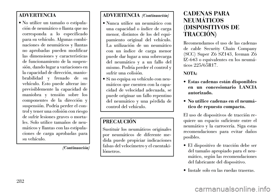 Lancia Thema 2013  Manual de Empleo y Cuidado (in Spanish) ADVERTENCIA
 No utilice un tamaño o estipula-ción de neumático o llanta que no
corresponda a lo especificado
para su vehículo. Algunas combi-
naciones de neumáticos y llantas
no aprobadas pueden