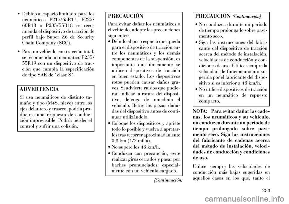 Lancia Thema 2013  Manual de Empleo y Cuidado (in Spanish)  Debido al espacio limitado, para losneumáticos P215/65R17, P225/
60R18 o P235/55R18 se reco-
mienda el dispositivo de tracción de
perfil bajo Super Z6 de Security
Chain Company (SCC).
 Para un ve