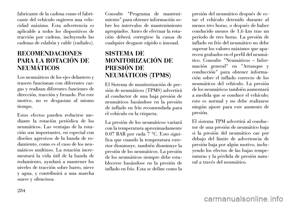 Lancia Thema 2013  Manual de Empleo y Cuidado (in Spanish) fabricante de la cadena como el fabri-
cante del vehículo sugieren una velo-
cidad máxima. Esta advertencia es
aplicable a todos los dispositivos de
tracción por cadena, incluyendo las
cadenas de e
