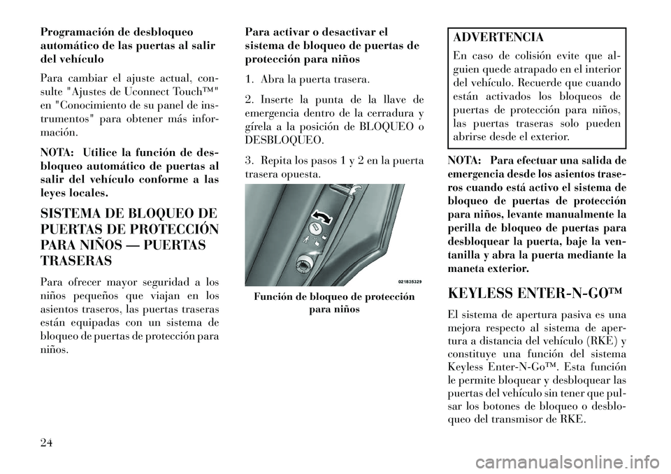 Lancia Thema 2013 Manual de Empleo y Cuidado (in Spanish) Programación de desbloqueo
automático de las puertas al salir
del vehículo
Para cambiar el ajuste actual, con-
sulte "Ajustes de Uconnect Touch™"
en "Conocimiento de su panel de ins-
trumentos" p Lancia Thema 2013 Manual de Empleo y Cuidado (in Spanish) Programación de desbloqueo
automático de las puertas al salir
del vehículo
Para cambiar el ajuste actual, con-
sulte "Ajustes de Uconnect Touch™"
en "Conocimiento de su panel de ins-
trumentos" p