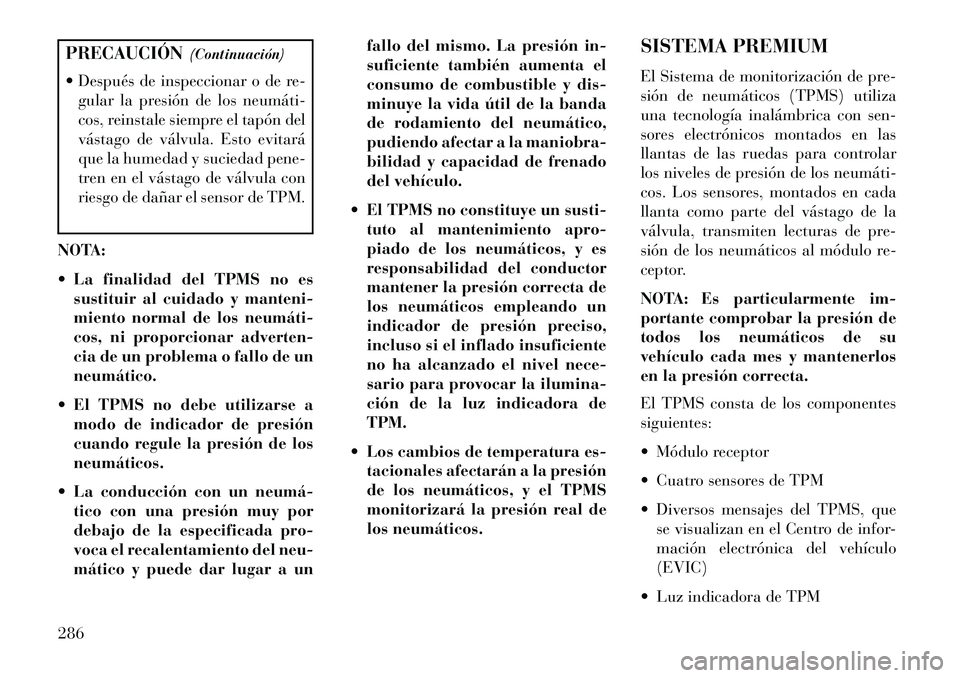 Lancia Thema 2013  Manual de Empleo y Cuidado (in Spanish) PRECAUCIÓN(Continuación)
 Después de inspeccionar o de re- gular la presión de los neumáti­
cos, reinstale siempre el tapón del
vástago de válvula. Esto evitará
que la humedad y suciedad pe