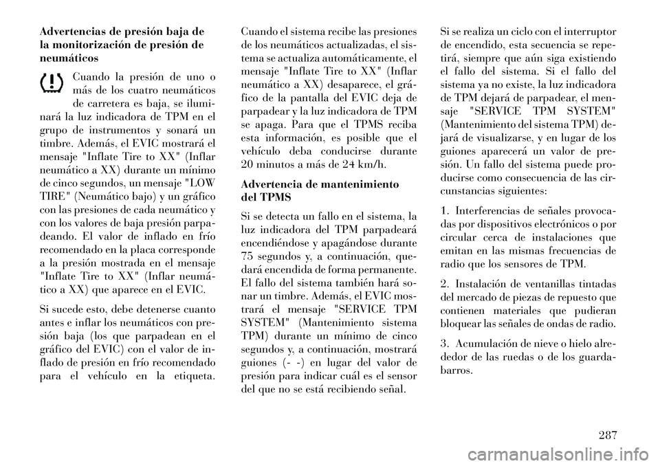 Lancia Thema 2013  Manual de Empleo y Cuidado (in Spanish) Advertencias de presión baja de
la monitorización de presión de
neumáticosCuando la presión de uno o
más de los cuatro neumáticos
de carretera es baja, se ilumi-
nará la luz indicadora de TPM 