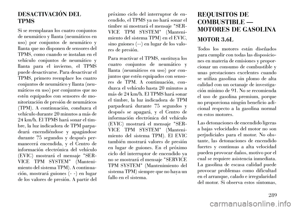 Lancia Thema 2013  Manual de Empleo y Cuidado (in Spanish) DESACTIVACIÓN DEL
TPMS
Si se reemplazan los cuatro conjuntos
de neumático y llanta (neumáticos en
uso) por conjuntos de neumático y
llanta que no disponen de sensores del
TPMS, como cuando se inst