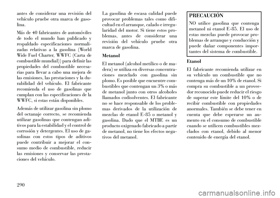 Lancia Thema 2013  Manual de Empleo y Cuidado (in Spanish) antes de considerar una revisión del
vehículo pruebe otra marca de gaso-
lina.Más de 40 fabricantes de automóviles
de todo el mundo han publicado y
respaldado especificaciones normali-
zadas relat