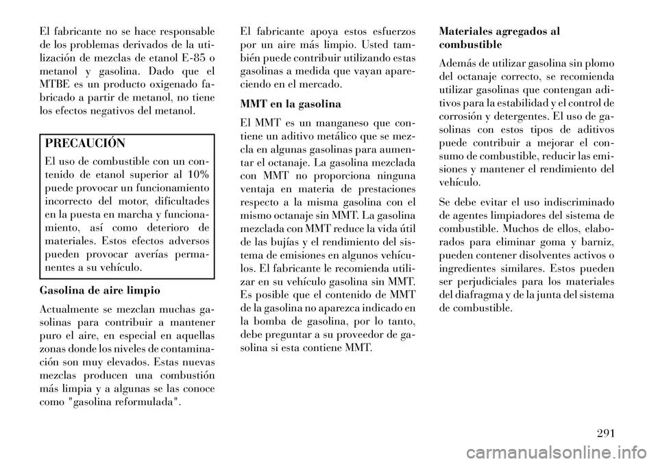 Lancia Thema 2013  Manual de Empleo y Cuidado (in Spanish) El fabricante no se hace responsable
de los problemas derivados de la uti-
lización de mezclas de etanol E-85 o
metanol y gasolina. Dado que el
MTBE es un producto oxigenado fa-
bricado a partir de m