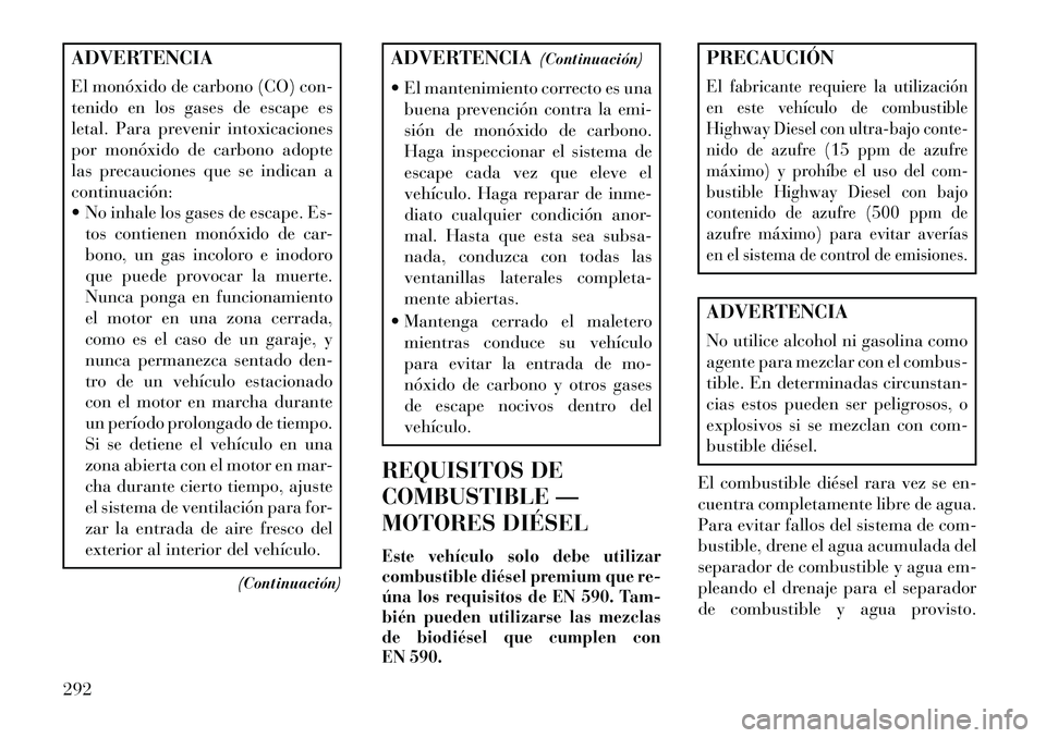 Lancia Thema 2013  Manual de Empleo y Cuidado (in Spanish) ADVERTENCIA
El monóxido de carbono (CO) con-
tenido en los gases de escape es
letal. Para prevenir intoxicaciones
por monóxido de carbono adopte
las precauciones que se indican a
continuación:
 No