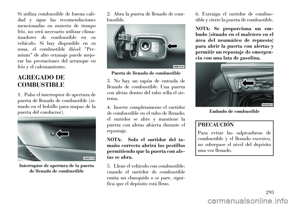 Lancia Thema 2013  Manual de Empleo y Cuidado (in Spanish) Si utiliza combustible de buena cali-
dad y sigue las recomendaciones
mencionadas en materia de tiempo
frío, no será necesario utilizar clima-
tizadores de combustible en su
vehículo. Si hay dispon
