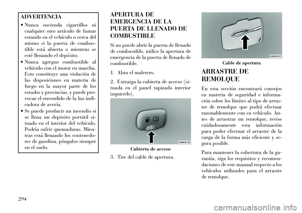 Lancia Thema 2013  Manual de Empleo y Cuidado (in Spanish) ADVERTENCIA
 Nunca encienda cigarrillos nicualquier otro artículo de fumar
estando en el vehículo o cerca del
mismo si la puerta de combus-
tible está abierta o mientras se
esté llenando el depó