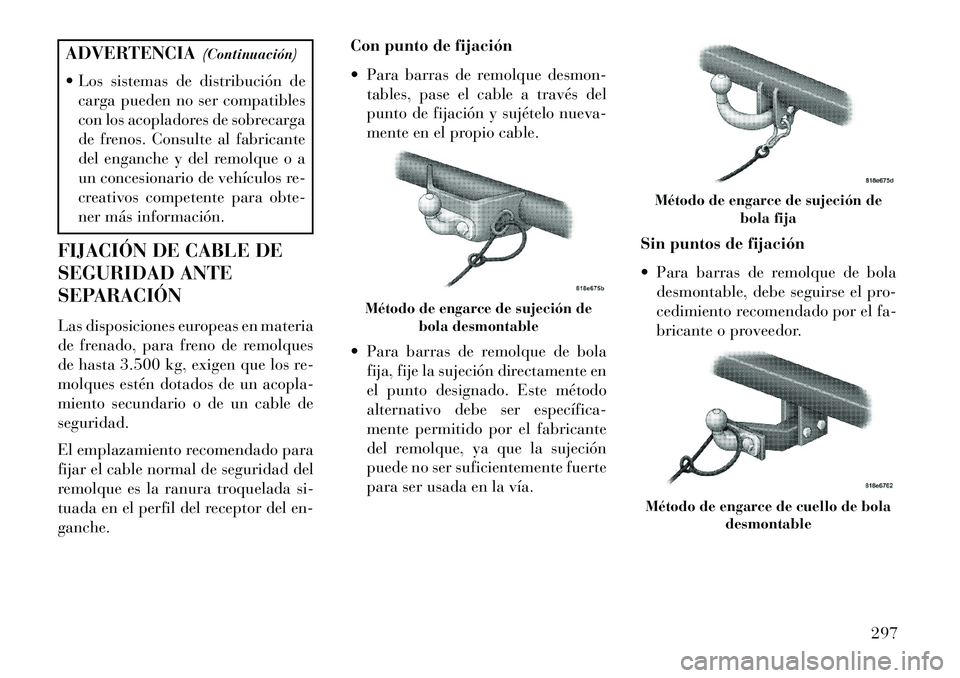 Lancia Thema 2013  Manual de Empleo y Cuidado (in Spanish) ADVERTENCIA(Continuación)
 Los sistemas de distribución de carga pueden no ser compatibles
con los acopladores de sobrecarga
de frenos. Consulte al fabricante
del enganche y del remolque o a
un con