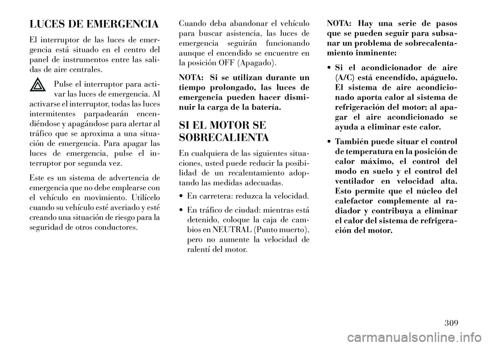 Lancia Thema 2013  Manual de Empleo y Cuidado (in Spanish) LUCES DE EMERGENCIA
El interruptor de las luces de emer-
gencia está situado en el centro del
panel de instrumentos entre las sali-
das de aire centrales.Pulse el interruptor para acti-
var las luces