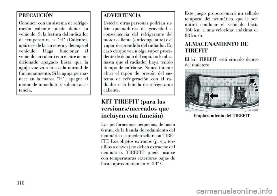 Lancia Thema 2013  Manual de Empleo y Cuidado (in Spanish) PRECAUCIÓN
Conducir con un sistema de refrige-
ración caliente puede dañar su
vehículo. Si la lectura del indicador
de temperatura es "H" (Caliente),
apártese de la carretera y detenga el
vehícu