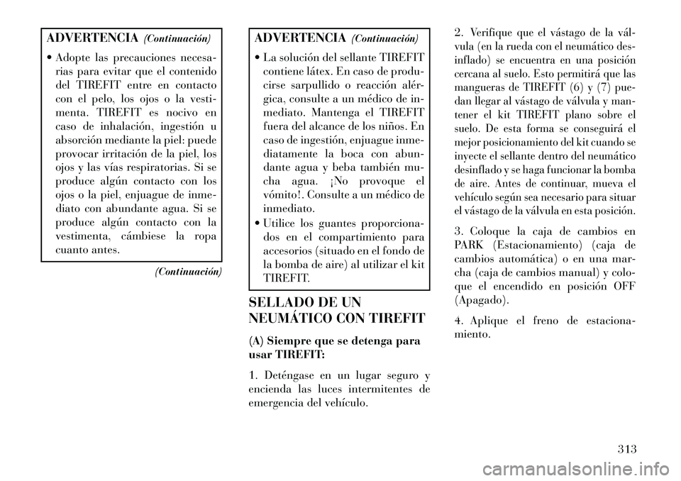 Lancia Thema 2013  Manual de Empleo y Cuidado (in Spanish) ADVERTENCIA(Continuación)
 Adopte las precauciones necesa- rias para evitar que el contenido
del TIREFIT entre en contacto
con el pelo, los ojos o la vesti-
menta. TIREFIT es nocivo en
caso de inhal