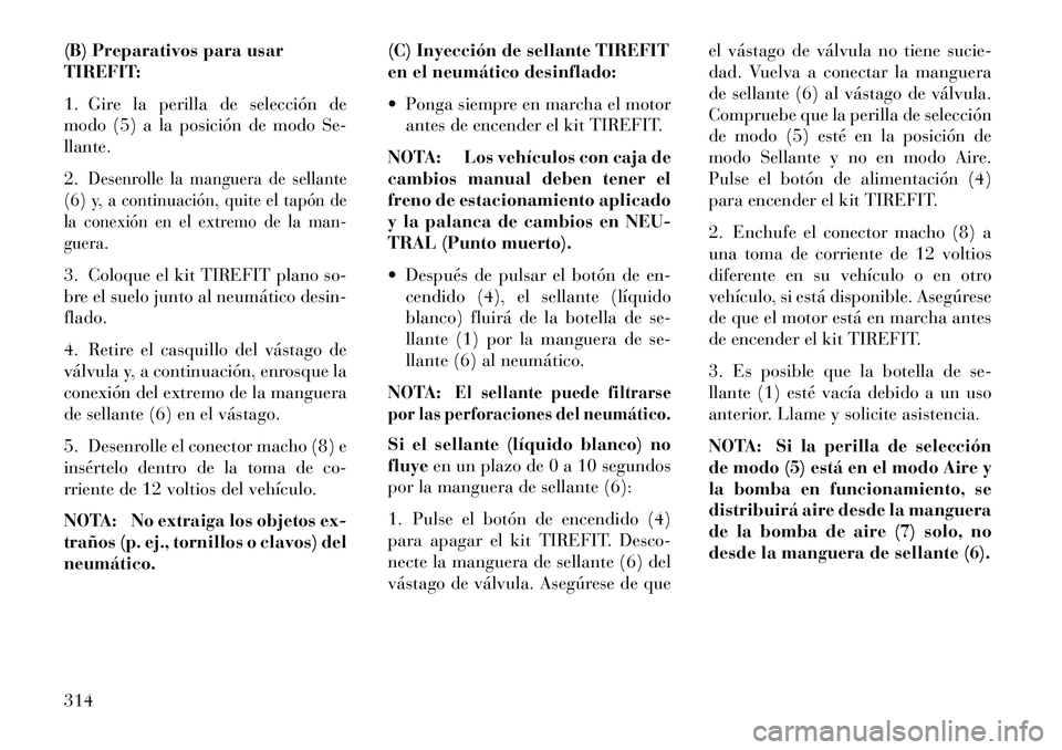 Lancia Thema 2013  Manual de Empleo y Cuidado (in Spanish) (B) Preparativos para usar
TIREFIT:
1. Gire la perilla de selección de
modo (5) a la posición de modo Se-
llante.
2.
Desenrolle la manguera de sellante
(6) y, a continuación, quite el tapón de
la 