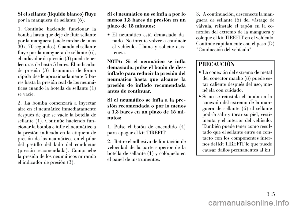 Lancia Thema 2013  Manual de Empleo y Cuidado (in Spanish) Si el sellante (líquido blanco) fluye
por la manguera de sellante (6):
1.
Continúe haciendo funcionar la
bomba hasta que deje de fluir sellante
por la manguera (suele tardar de unos
30 a 70 segundos