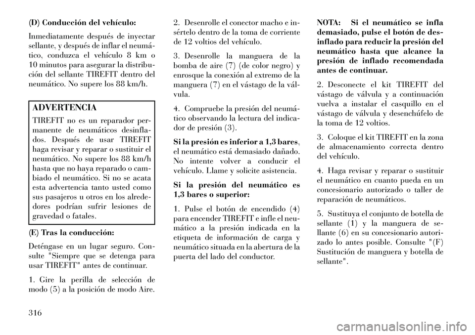 Lancia Thema 2013  Manual de Empleo y Cuidado (in Spanish) (D) Conducción del vehículo:
Inmediatamente después de inyectar
sellante, y después de inflar el neumá­
tico, conduzca el vehículo 8 km o
10 minutos para asegurar la distribu-
ción del sellant